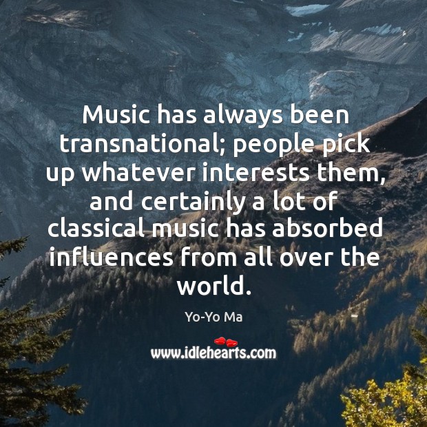 Music has always been transnational; people pick up whatever interests them, and certainly Yo-Yo Ma Picture Quote