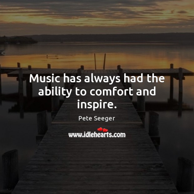 Music has always had the ability to comfort and inspire. Pete Seeger Picture Quote