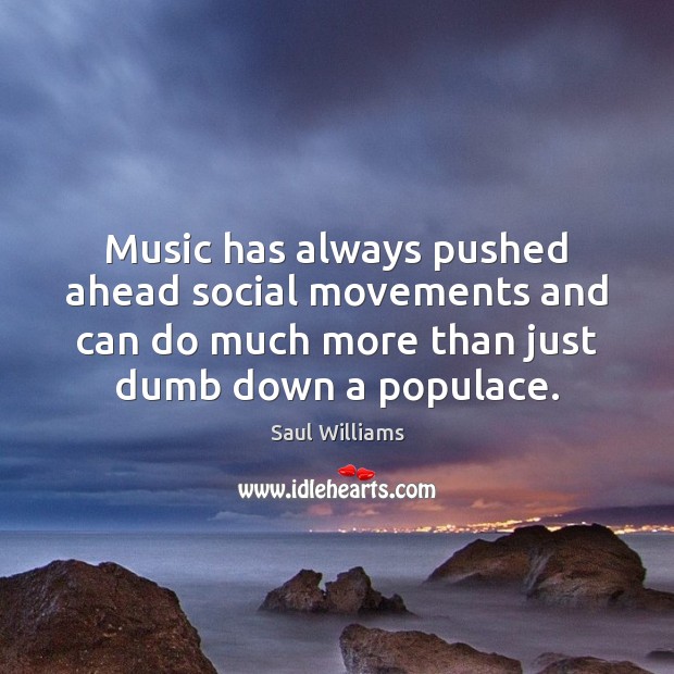 Music has always pushed ahead social movements and can do much more Saul Williams Picture Quote