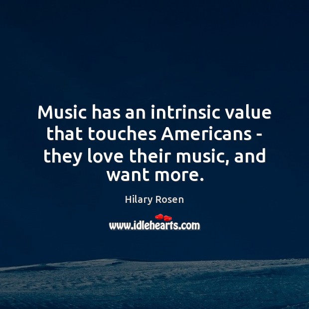 Music has an intrinsic value that touches Americans – they love their Hilary Rosen Picture Quote