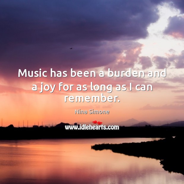 Music has been a burden and a joy for as long as I can remember. Nina Simone Picture Quote