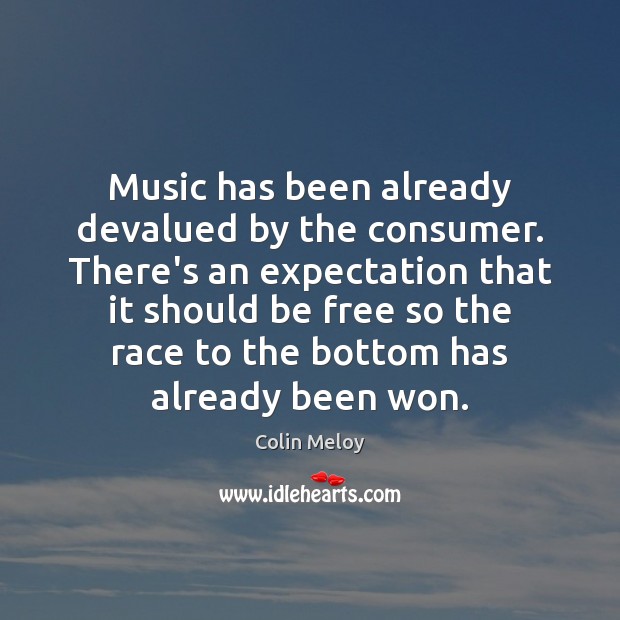 Music has been already devalued by the consumer. There’s an expectation that Colin Meloy Picture Quote