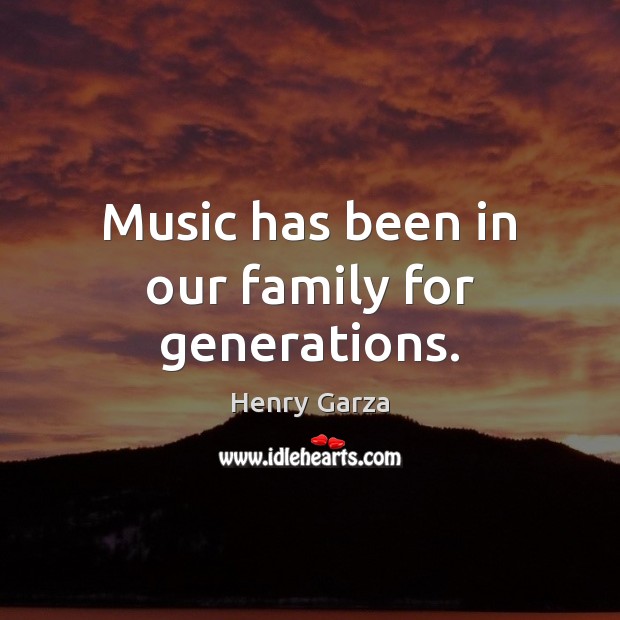 Music has been in our family for generations. Henry Garza Picture Quote