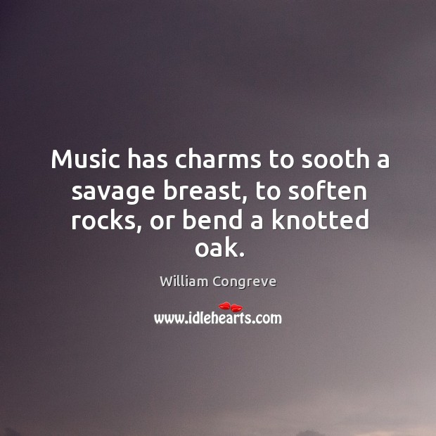 Music has charms to sooth a savage breast, to soften rocks, or bend a knotted oak. Image