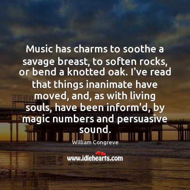 Music has charms to soothe a savage breast, to soften rocks, or William Congreve Picture Quote
