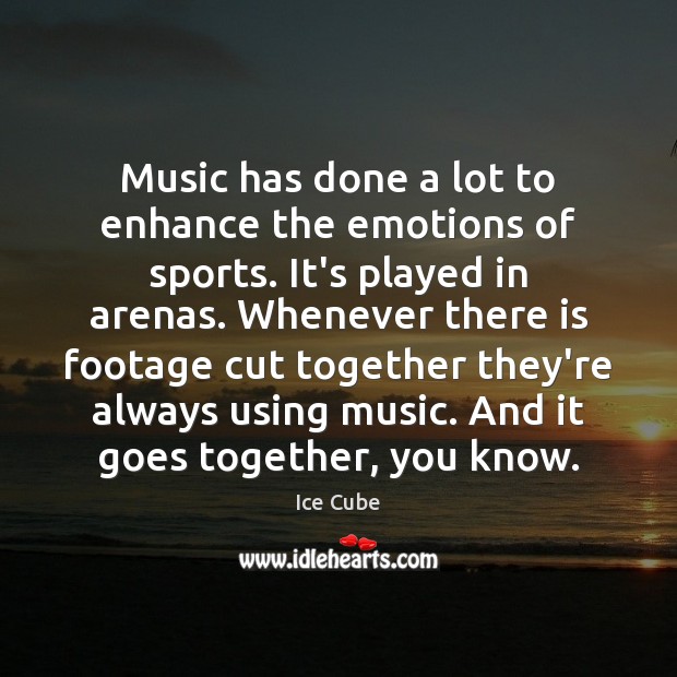 Music has done a lot to enhance the emotions of sports. It’s Ice Cube Picture Quote