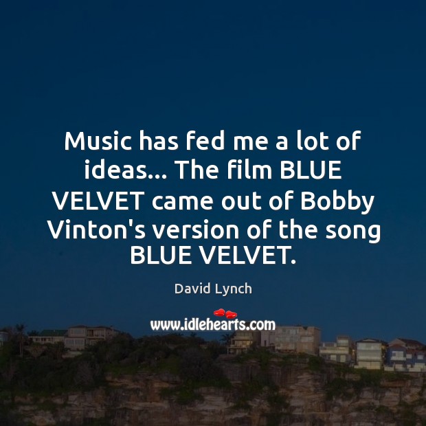 Music has fed me a lot of ideas… The film BLUE VELVET David Lynch Picture Quote
