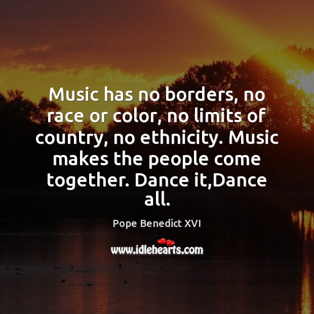 Music has no borders, no race or color, no limits of country, Pope Benedict XVI Picture Quote
