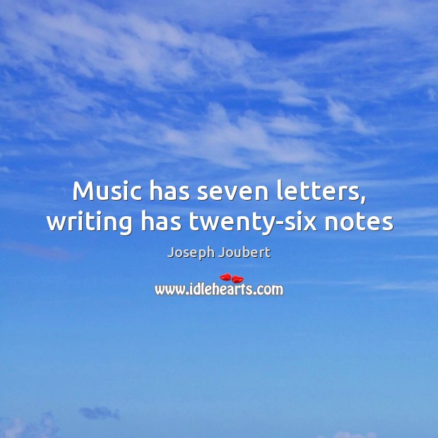 Music has seven letters, writing has twenty-six notes Joseph Joubert Picture Quote