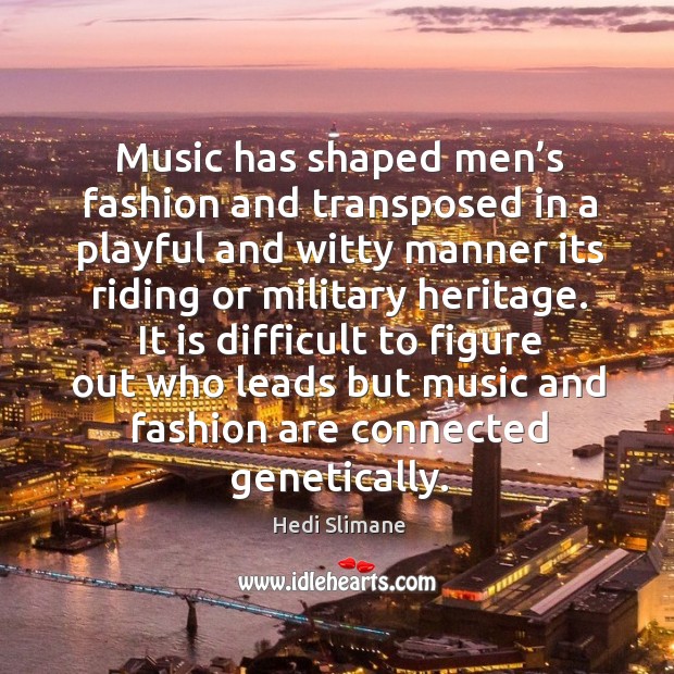 Music has shaped men’s fashion and transposed in a playful and Hedi Slimane Picture Quote