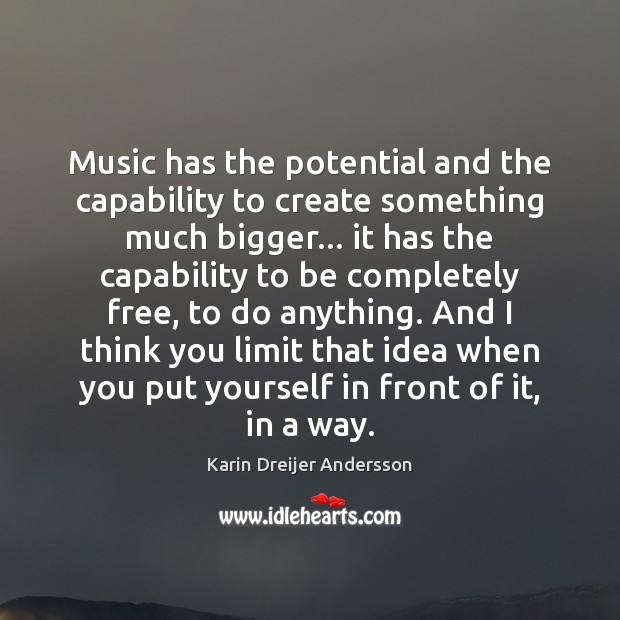 Music has the potential and the capability to create something much bigger… Karin Dreijer Andersson Picture Quote
