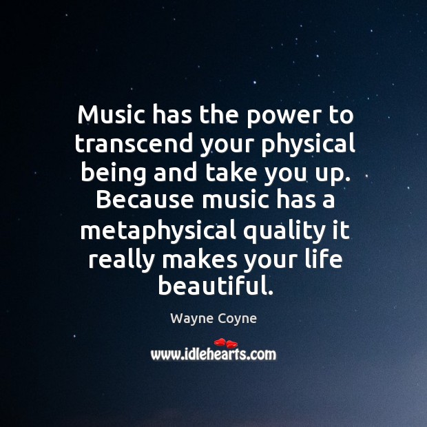 Music has the power to transcend your physical being and take you Wayne Coyne Picture Quote