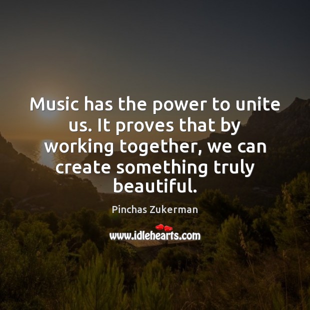 Music has the power to unite us. It proves that by working Pinchas Zukerman Picture Quote