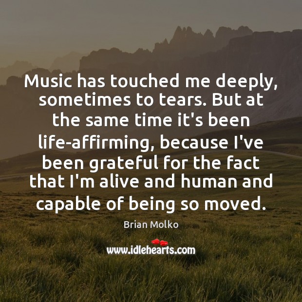 Music has touched me deeply, sometimes to tears. But at the same Image