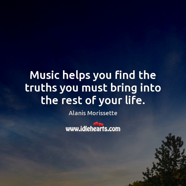 Music helps you find the truths you must bring into the rest of your life. Image