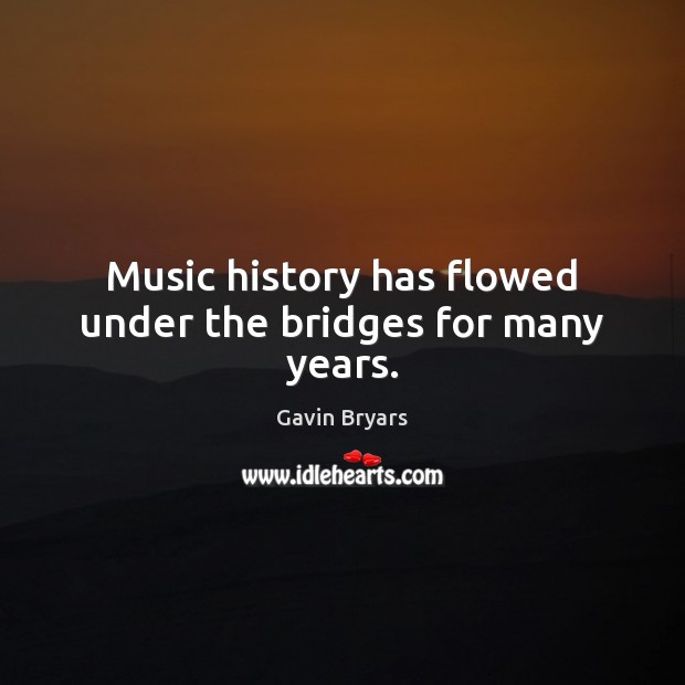 Music history has flowed under the bridges for many years. Gavin Bryars Picture Quote
