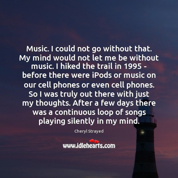 Music. I could not go without that. My mind would not let Cheryl Strayed Picture Quote