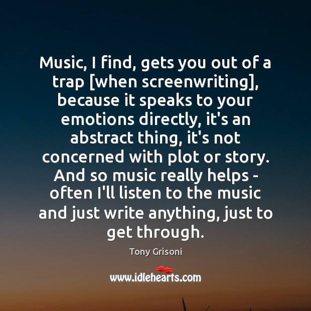 Music, I find, gets you out of a trap [when screenwriting], because Tony Grisoni Picture Quote
