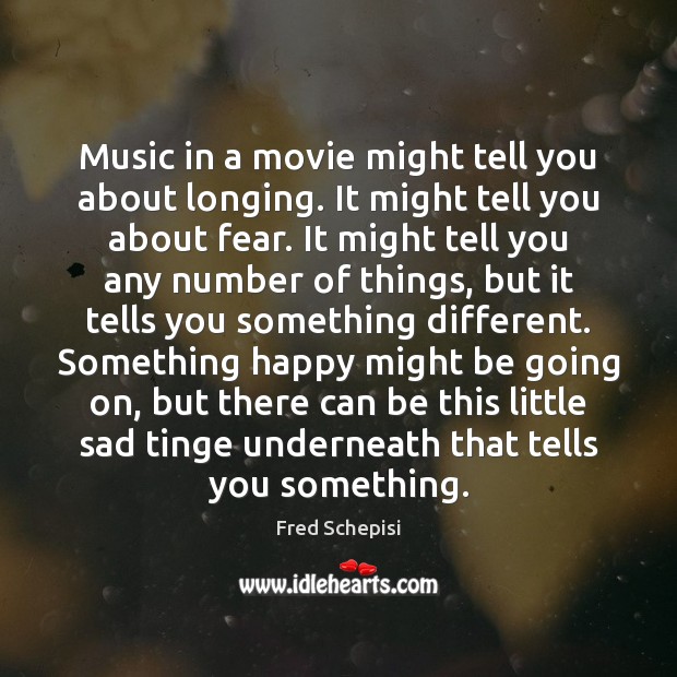 Music in a movie might tell you about longing. It might tell Fred Schepisi Picture Quote