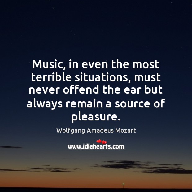 Music, in even the most terrible situations, must never offend the ear Wolfgang Amadeus Mozart Picture Quote
