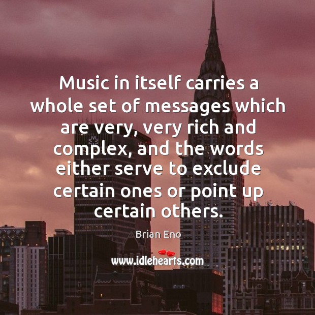 Music in itself carries a whole set of messages which are very, very rich and complex Brian Eno Picture Quote