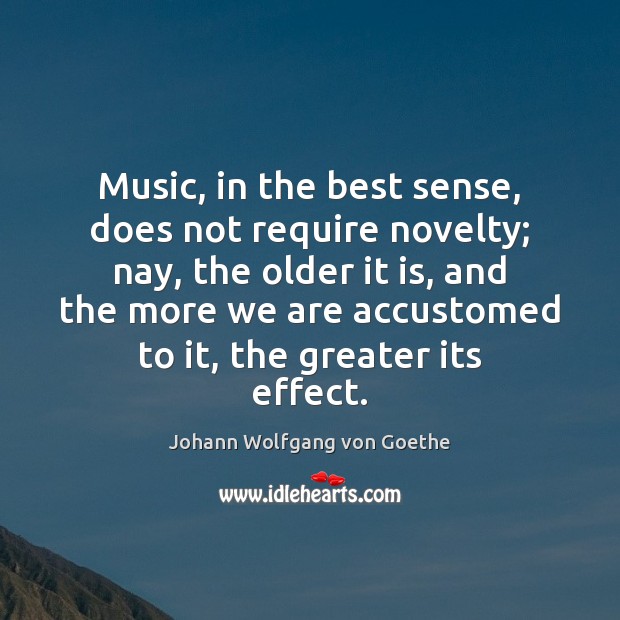 Music, in the best sense, does not require novelty; nay, the older Image