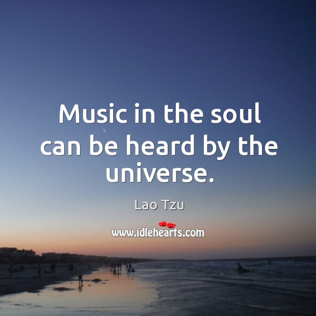 Music in the soul can be heard by the universe. Lao Tzu Picture Quote