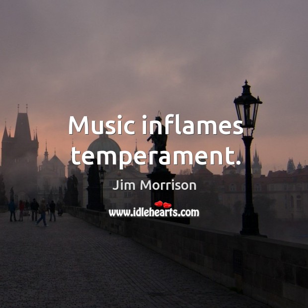 Music inflames temperament. Jim Morrison Picture Quote