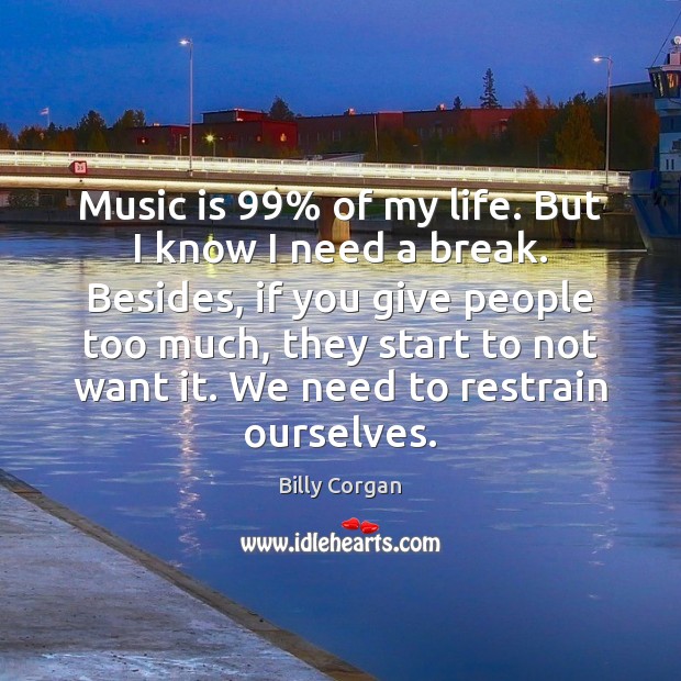 Music is 99% of my life. But I know I need a break. Music Quotes Image