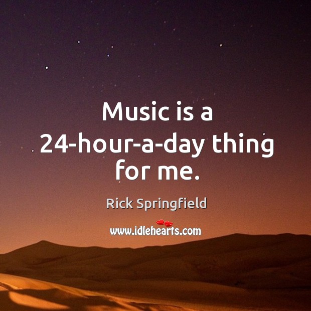Music is a 24-hour-a-day thing for me. Rick Springfield Picture Quote