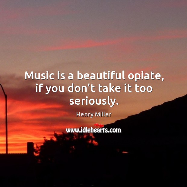 Music is a beautiful opiate, if you don’t take it too seriously. Image