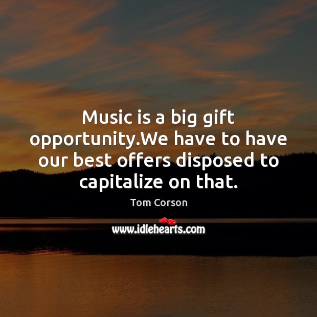 Music is a big gift opportunity.We have to have our best Image