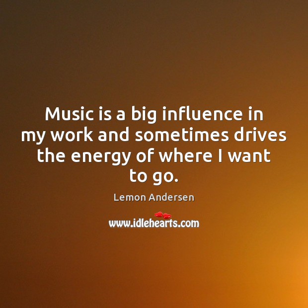 Music is a big influence in my work and sometimes drives the energy of where I want to go. Lemon Andersen Picture Quote