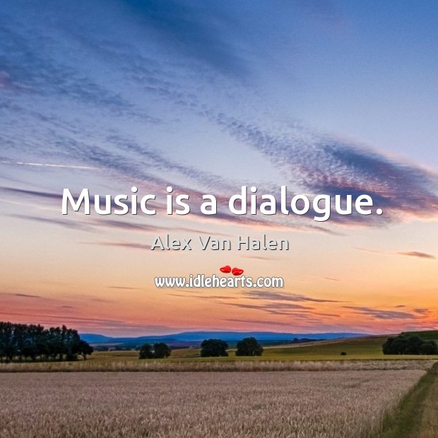 Music is a dialogue. Alex Van Halen Picture Quote