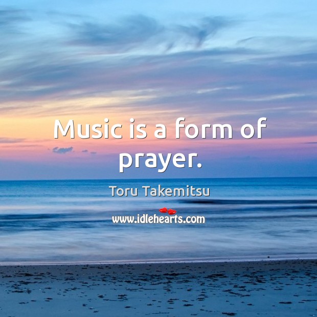 Music is a form of prayer. Toru Takemitsu Picture Quote