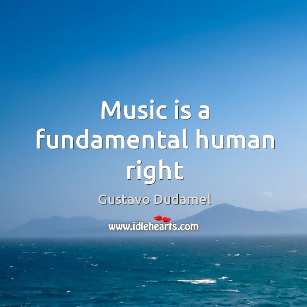 Music is a fundamental human right Gustavo Dudamel Picture Quote