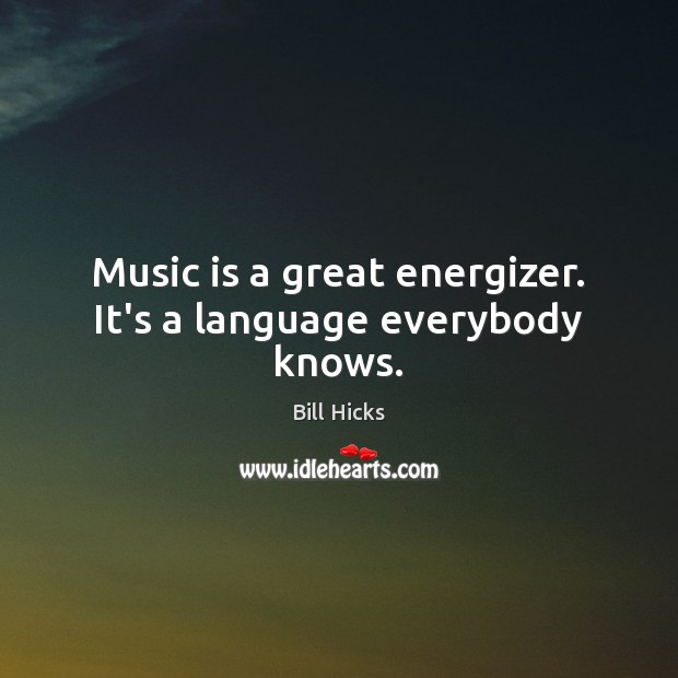 Music is a great energizer. It’s a language everybody knows. Bill Hicks Picture Quote