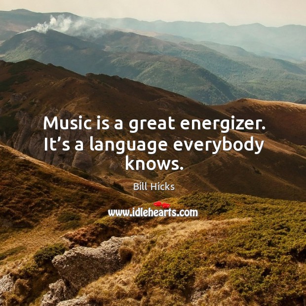 Music is a great energizer. It’s a language everybody knows. Bill Hicks Picture Quote