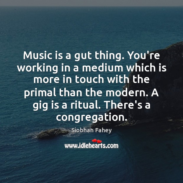 Music is a gut thing. You’re working in a medium which is Siobhan Fahey Picture Quote