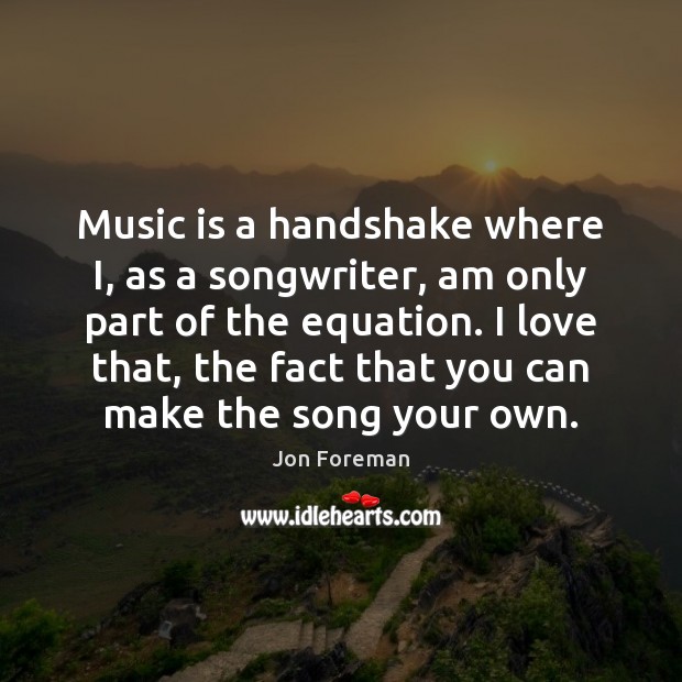 Music is a handshake where I, as a songwriter, am only part Jon Foreman Picture Quote