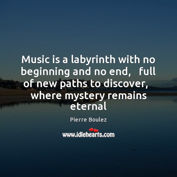 Music is a labyrinth with no beginning and no end,   full of Pierre Boulez Picture Quote