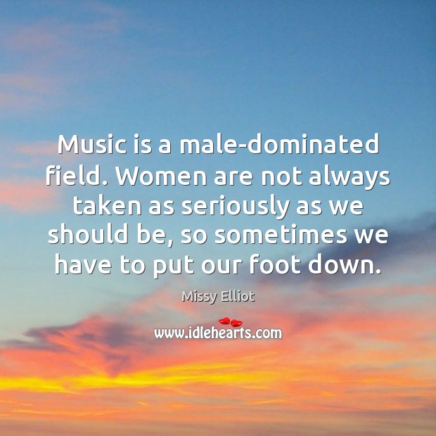 Music is a male-dominated field. Women are not always taken as seriously Missy Elliot Picture Quote