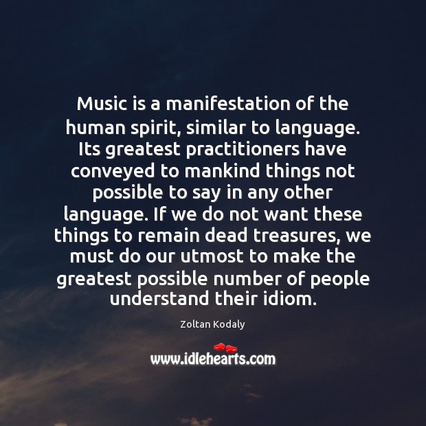 Music is a manifestation of the human spirit, similar to language. Its Zoltan Kodaly Picture Quote