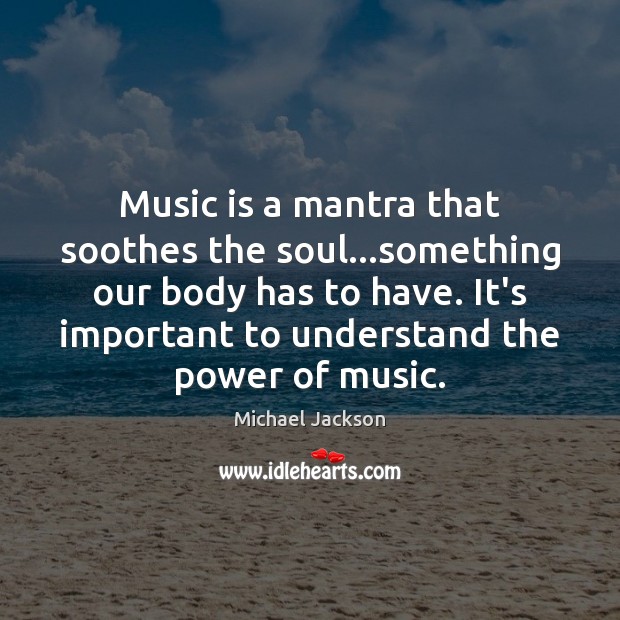 Music is a mantra that soothes the soul…something our body has Michael Jackson Picture Quote