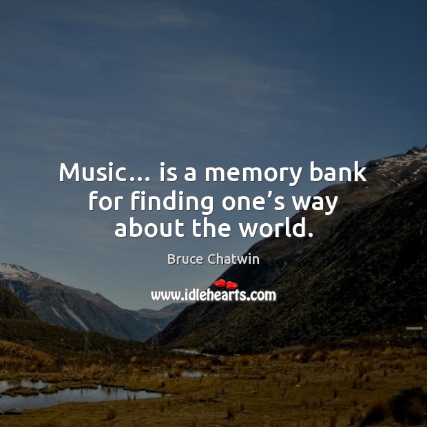 Music… is a memory bank for finding one’s way about the world. Bruce Chatwin Picture Quote
