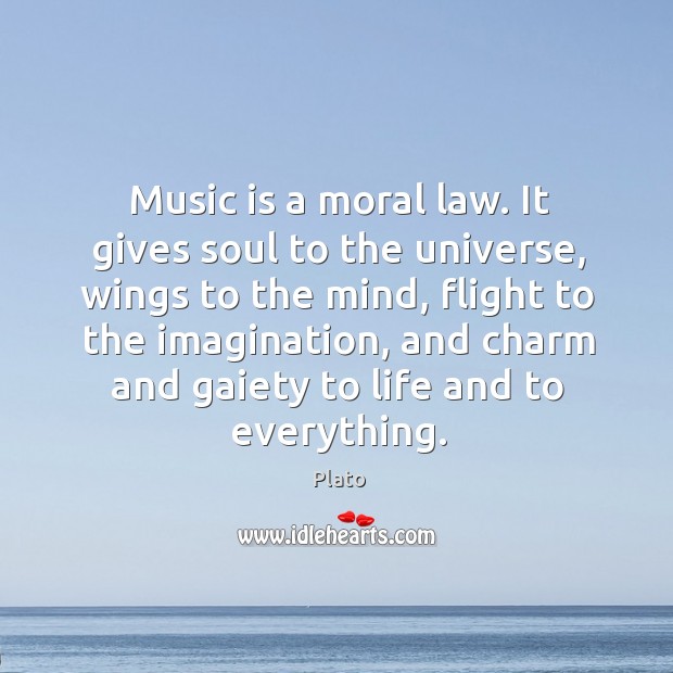 Music is a moral law. It gives soul to the universe, wings to the mind, flight to the Image