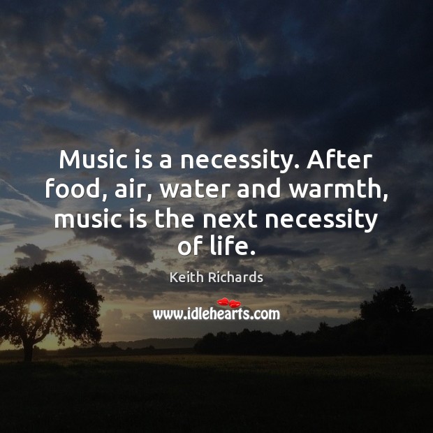 Music is a necessity. After food, air, water and warmth, music is Keith Richards Picture Quote