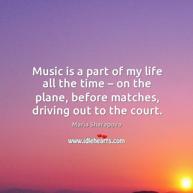 Music is a part of my life all the time – on the plane, before matches, driving out to the court. Driving Quotes Image
