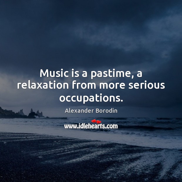 Music is a pastime, a relaxation from more serious occupations. Image