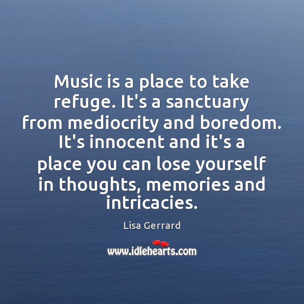 Music is a place to take refuge. It’s a sanctuary from mediocrity Lisa Gerrard Picture Quote